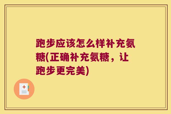跑步应该怎么样补充氨糖(正确补充氨糖，让跑步更完美)
