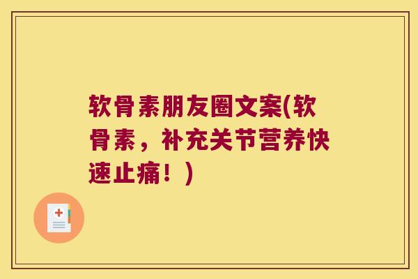 软骨素朋友圈文案(软骨素,补充关节营养快速!) 软骨素朋友圈文案(软骨素,补充关节营养快速!)