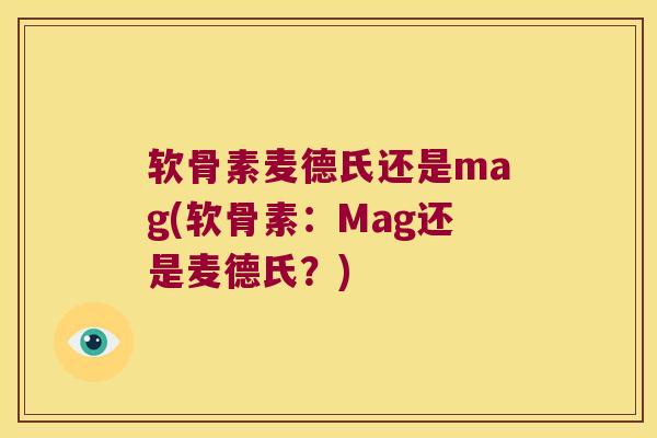 软骨素麦德氏还是mag(软骨素:Mag还是麦德氏?) 软骨素麦德氏还是mag(软骨素:Mag还是麦德氏?)
