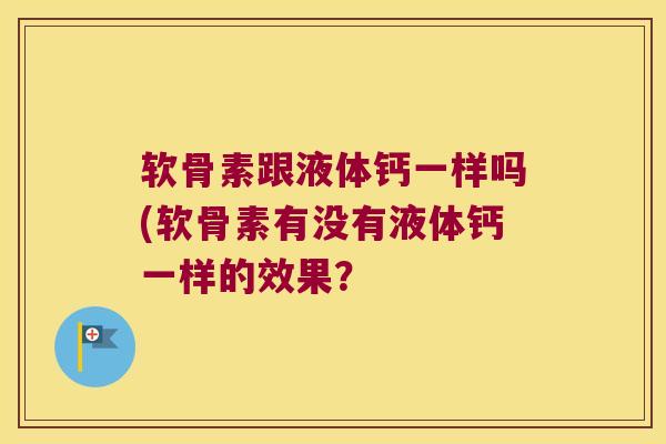 软骨素跟液体钙一样吗(软骨素有没有液体钙一样的效果? 软骨素跟液体钙一样吗(软骨素有没有液体钙一样的效果?