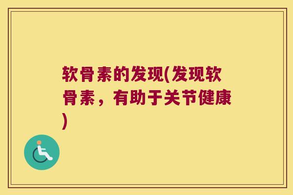 软骨素的发现(发现软骨素，有助于关节健康)