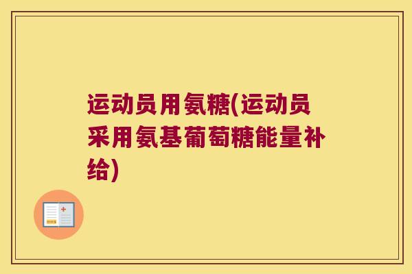 运动员用氨糖(运动员采用氨基葡萄糖能量补给)