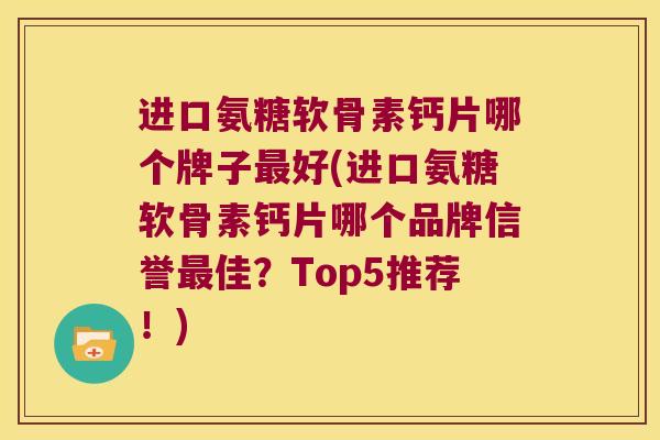 进口氨糖软骨素钙片哪个牌子好(进口氨糖软骨素钙片哪个品牌信誉佳?Top5推荐!) 进口氨糖软骨素钙片哪个牌子好(进口氨糖软骨素钙片哪个品牌信誉佳?Top5推荐!)