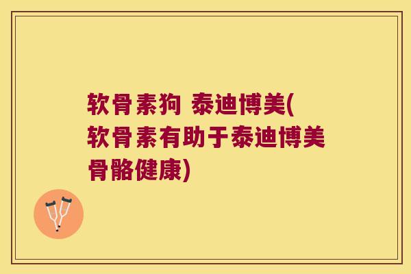 软骨素狗 泰迪博美(软骨素有助于泰迪博美骨骼健康) 软骨素狗 泰迪博美(软骨素有助于泰迪博美骨骼健康)
