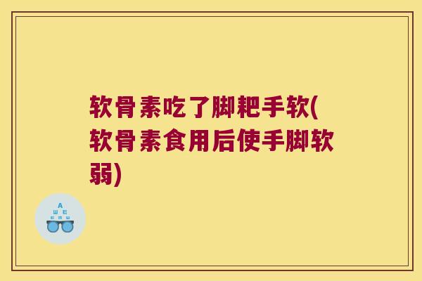 软骨素吃了脚耙手软(软骨素食用后使手脚软弱) 软骨素吃了脚耙手软(软骨素食用后使手脚软弱)