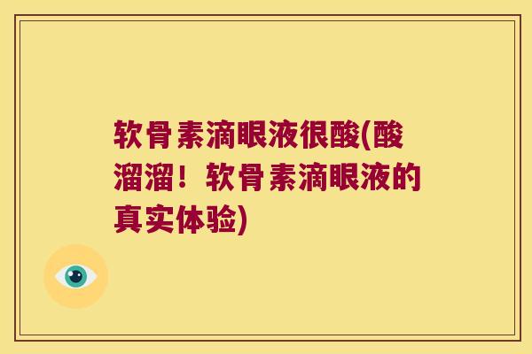 软骨素滴眼液很酸(酸溜溜!软骨素滴眼液的真实体验) 软骨素滴眼液很酸(酸溜溜!软骨素滴眼液的真实体验)