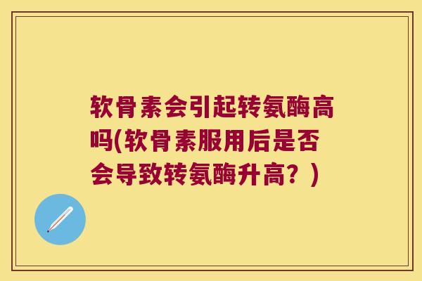 软骨素会引起转氨酶高吗(软骨素服用后是否会导致转氨酶升高?) 软骨素会引起转氨酶高吗(软骨素服用后是否会导致转氨酶升高?)