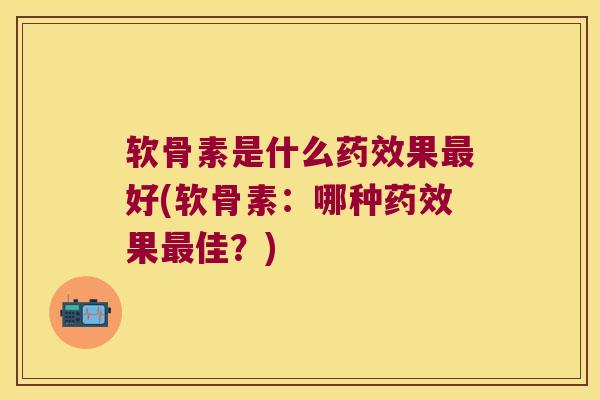 软骨素是什么果好(软骨素:哪种果佳?) 软骨素是什么果好(软骨素:哪种果佳?)