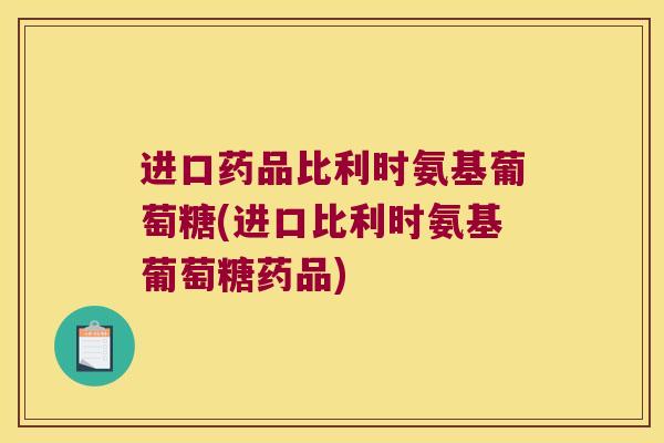 进口药品比利时氨基葡萄糖(进口比利时氨基葡萄糖药品) 进口药品比利时氨基葡萄糖(进口比利时氨基葡萄糖药品)
