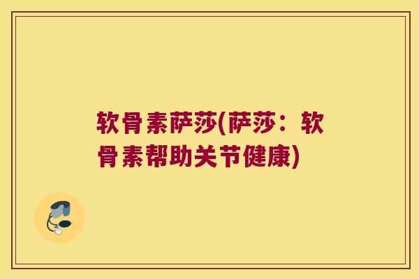 软骨素萨莎(萨莎：软骨素帮助关节健康)