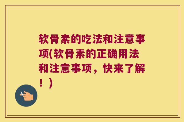 软骨素的吃法和注意事项(软骨素的正确用法和注意事项,快来了解!) 软骨素的吃法和注意事项(软骨素的正确用法和注意事项,快来了解!)