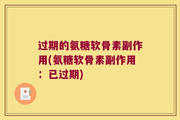 过期的氨糖软骨素副作用(氨糖软骨素副作用:已过期) 过期的氨糖软骨素副作用(氨糖软骨素副作用:已过期)