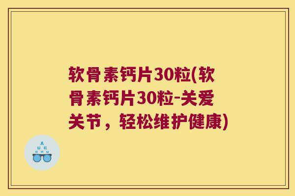 软骨素钙片30粒(软骨素钙片30粒-关爱关节，轻松维护健康)