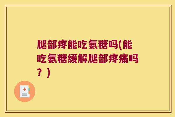 腿部疼能吃氨糖吗(能吃氨糖缓解腿部吗?) 腿部疼能吃氨糖吗(能吃氨糖缓解腿部吗?)