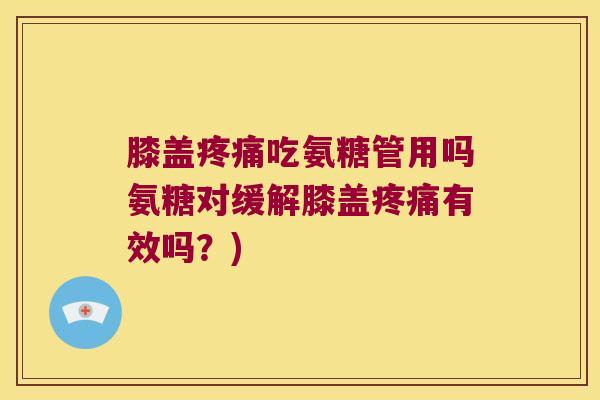 膝盖吃氨糖管用吗氨糖对缓解膝盖有效吗?) 膝盖吃氨糖管用吗氨糖对缓解膝盖有效吗?)