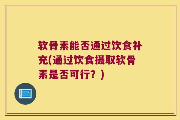 软骨素能否通过饮食补充(通过饮食摄取软骨素是否可行?) 软骨素能否通过饮食补充(通过饮食摄取软骨素是否可行?)