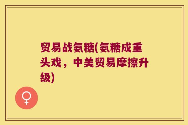 贸易战氨糖(氨糖成重头戏，中美贸易摩擦升级)