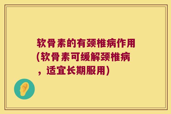 软骨素的有颈椎作用(软骨素可缓解颈椎,适宜长期服用) 软骨素的有颈椎作用(软骨素可缓解颈椎,适宜长期服用)