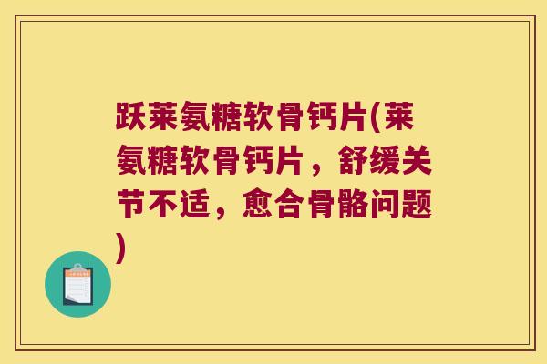 跃莱氨糖软骨钙片(莱氨糖软骨钙片,舒缓关节不适,愈合骨骼问题) 跃莱氨糖软骨钙片(莱氨糖软骨钙片,舒缓关节不适,愈合骨骼问题)