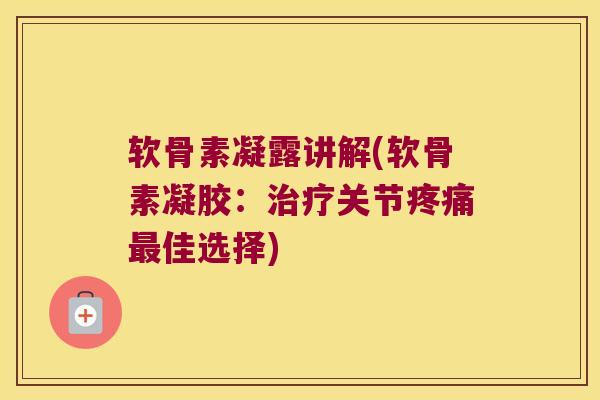 软骨素凝露讲解(软骨素凝胶：关节佳选择)