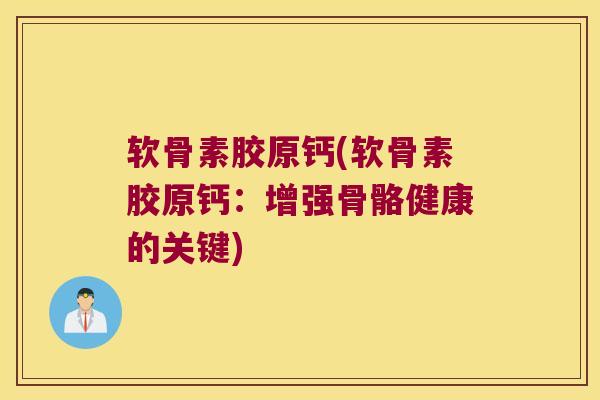软骨素胶原钙(软骨素胶原钙：增强骨骼健康的关键)