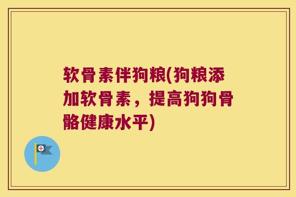 软骨素伴狗粮(狗粮添加软骨素，提高狗狗骨骼健康水平)