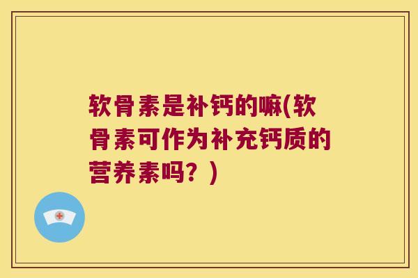 软骨素是补钙的嘛(软骨素可作为补充钙质的营养素吗?) 软骨素是补钙的嘛(软骨素可作为补充钙质的营养素吗?)