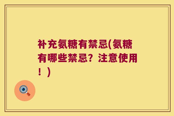 补充氨糖有禁忌(氨糖有哪些禁忌?注意使用!) 补充氨糖有禁忌(氨糖有哪些禁忌?注意使用!)