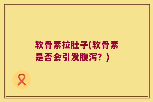 软骨素拉肚子(软骨素是否会引发?) 软骨素拉肚子(软骨素是否会引发?)