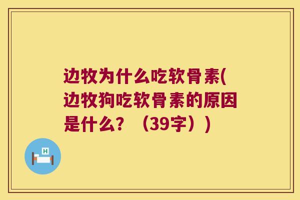 边牧为什么吃软骨素(边牧狗吃软骨素的原因是什么?(39字)) 边牧为什么吃软骨素(边牧狗吃软骨素的原因是什么?(39字))
