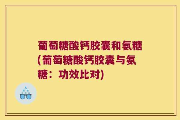 葡萄糖酸钙胶囊和氨糖(葡萄糖酸钙胶囊与氨糖：功效比对)