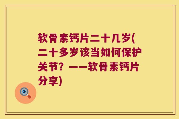 软骨素钙片二十几岁(二十多岁该当如何保护关节?——软骨素钙片分享) 软骨素钙片二十几岁(二十多岁该当如何保护关节?——软骨素钙片分享)