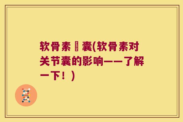软骨素晈囊(软骨素对关节囊的影响——了解一下!) 软骨素晈囊(软骨素对关节囊的影响——了解一下!)