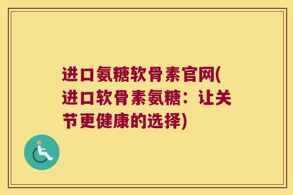 进口氨糖软骨素官网(进口软骨素氨糖:让关节更健康的选择) 进口氨糖软骨素官网(进口软骨素氨糖:让关节更健康的选择)