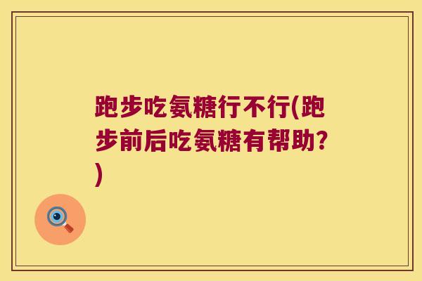 跑步吃氨糖行不行(跑步前后吃氨糖有帮助?) 跑步吃氨糖行不行(跑步前后吃氨糖有帮助?)