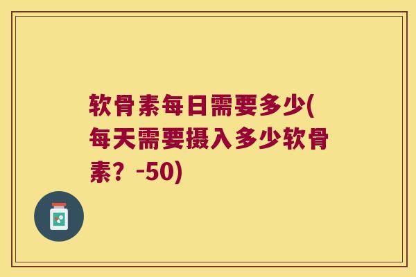 软骨素每日需要多少(每天需要摄入多少软骨素?-50) 软骨素每日需要多少(每天需要摄入多少软骨素?-50)