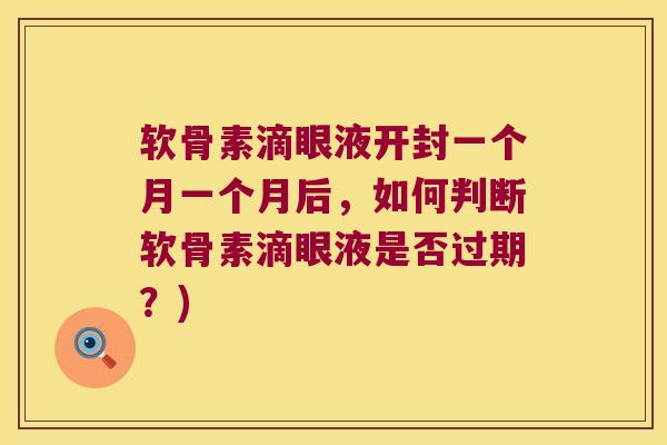 软骨素滴眼液开封一个月一个月后，如何判断软骨素滴眼液是否过期？)
