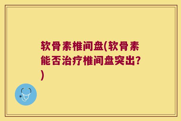 软骨素椎间盘(软骨素能否椎间盘突出?) 软骨素椎间盘(软骨素能否椎间盘突出?)
