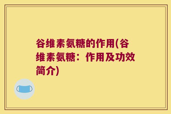 谷维素氨糖的作用(谷维素氨糖:作用及功效简介) 谷维素氨糖的作用(谷维素氨糖:作用及功效简介)
