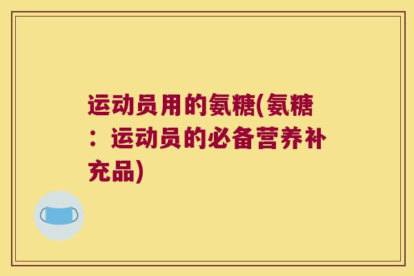 运动员用的氨糖(氨糖：运动员的必备营养补充品)