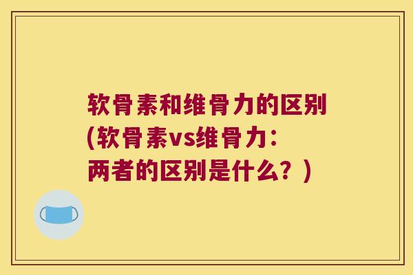 软骨素和维骨力的区别(软骨素vs维骨力:两者的区别是什么?) 软骨素和维骨力的区别(软骨素vs维骨力:两者的区别是什么?)