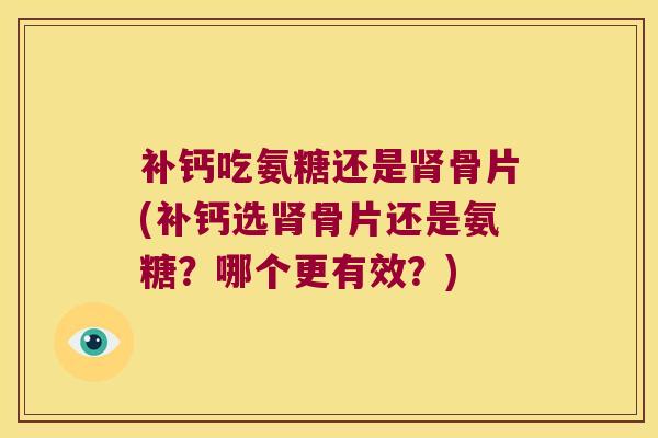 补钙吃氨糖还是骨片(补钙选骨片还是氨糖？哪个更有效？)