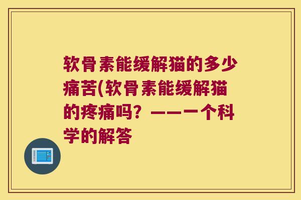 软骨素能缓解猫的多少痛苦(软骨素能缓解猫的吗？——一个科学的解答