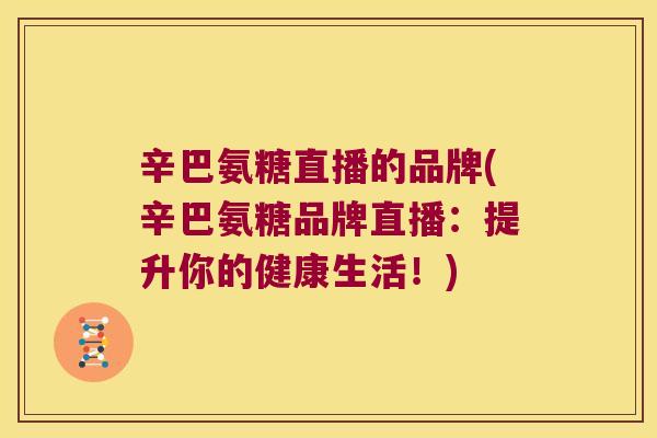 辛巴氨糖直播的品牌(辛巴氨糖品牌直播:提升你的健康生活!) 辛巴氨糖直播的品牌(辛巴氨糖品牌直播:提升你的健康生活!)