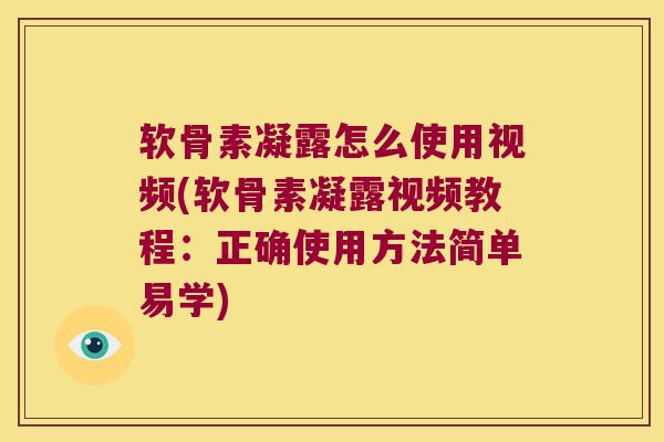 软骨素凝露怎么使用视频(软骨素凝露视频教程：正确使用方法简单易学)