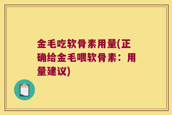 金毛吃软骨素用量(正确给金毛喂软骨素：用量建议)