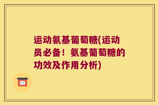 运动氨基葡萄糖(运动员必备!氨基葡萄糖的功效及作用分析) 运动氨基葡萄糖(运动员必备!氨基葡萄糖的功效及作用分析)