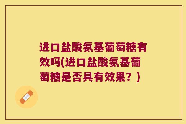 进口盐酸氨基葡萄糖有效吗(进口盐酸氨基葡萄糖是否具有效果?) 进口盐酸氨基葡萄糖有效吗(进口盐酸氨基葡萄糖是否具有效果?)