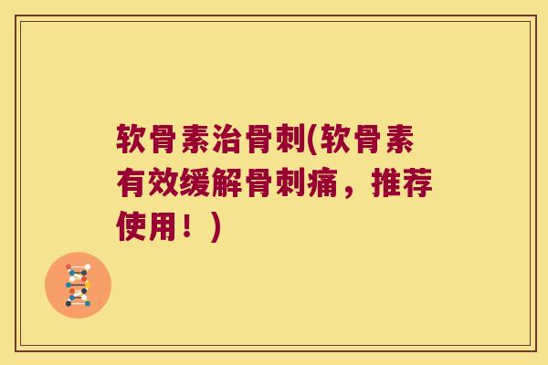 软骨素(软骨素有效缓解痛,推荐使用!) 软骨素(软骨素有效缓解痛,推荐使用!)