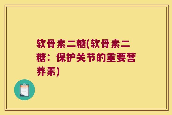 软骨素二糖(软骨素二糖:保护关节的重要营养素) 软骨素二糖(软骨素二糖:保护关节的重要营养素)